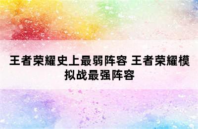 王者荣耀史上最弱阵容 王者荣耀模拟战最强阵容